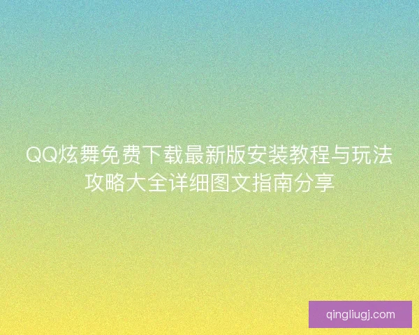 QQ炫舞免费下载最新版安装教程与玩法攻略大全详细图文指南分享 QQ炫舞免费下载最新版安装教程与玩法攻略大全详细图文指南分享
