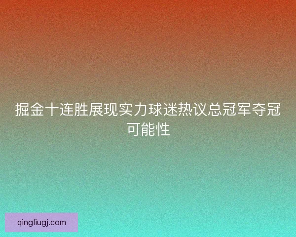 掘金十连胜展现实力球迷热议总冠军夺冠可能性