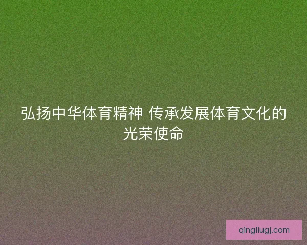弘扬中华体育精神 传承发展体育文化的光荣使命