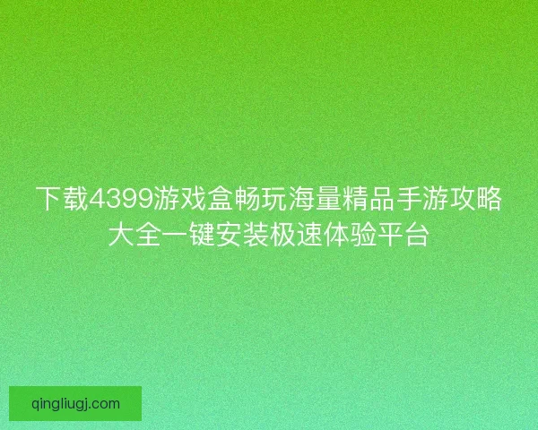 下载4399游戏盒畅玩海量精品手游攻略大全一键安装极速体验平台