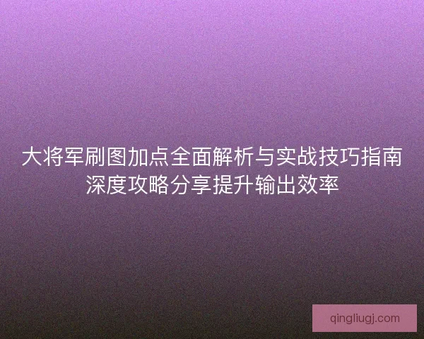 大将军刷图加点全面解析与实战技巧指南深度攻略分享提升输出效率 大将军刷图加点全面解析与实战技巧指南深度攻略分享提升输出效率