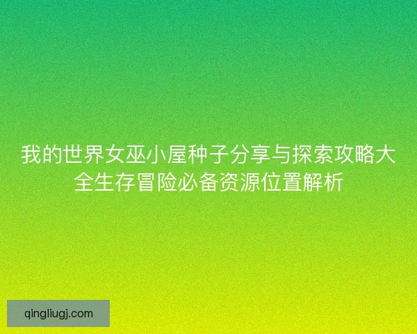 我的世界女巫小屋种子分享与探索攻略大全生存冒险必备资源位置解析