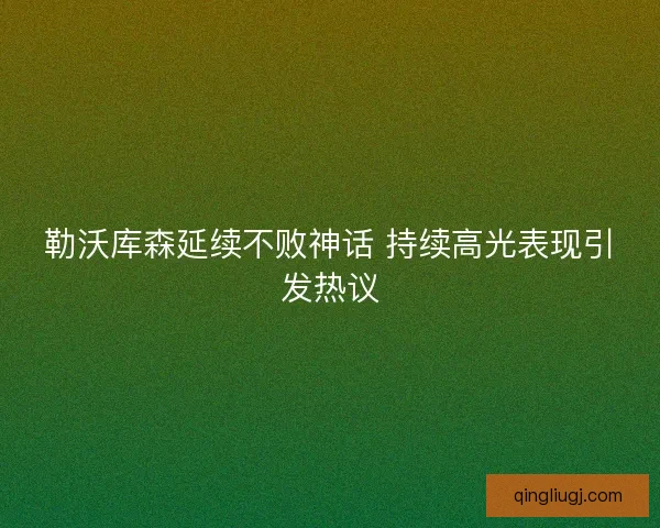 勒沃库森延续不败神话 持续高光表现引发热议