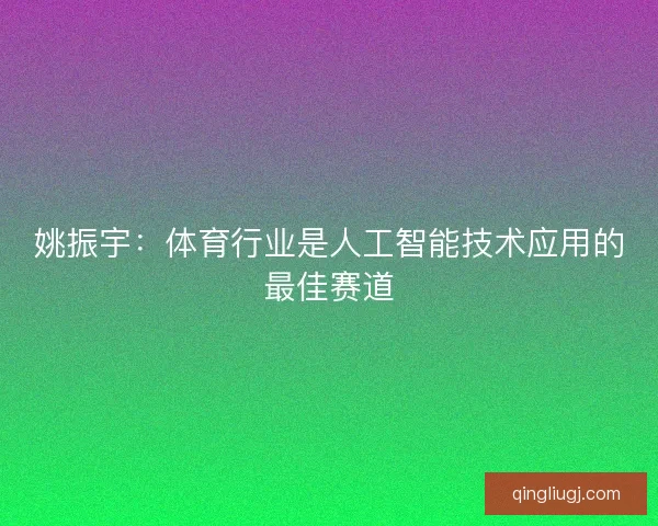 姚振宇：体育行业是人工智能技术应用的最佳赛道